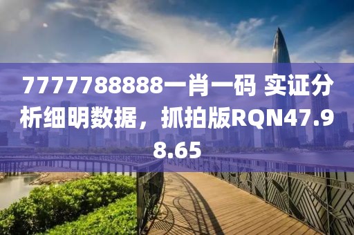 7777788888一肖一码 实证分析细明数据，抓拍版RQN47.98.65