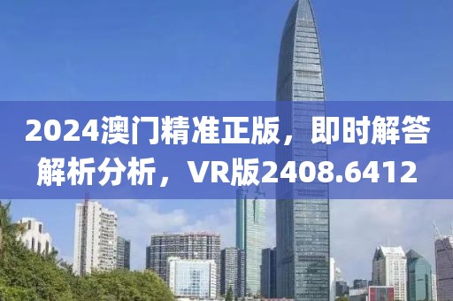 2024澳门精准正版，即时解答解析分析，VR版2408.6412
