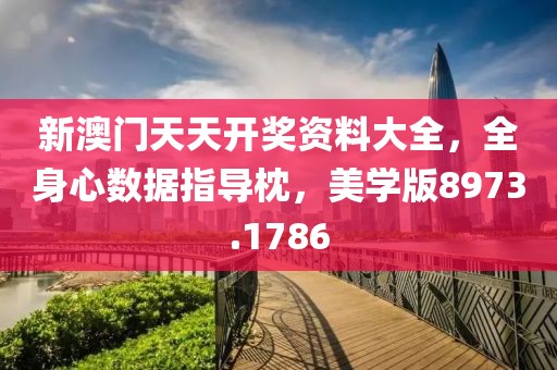 新澳门天天开奖资料大全，全身心数据指导枕，美学版8973.1786