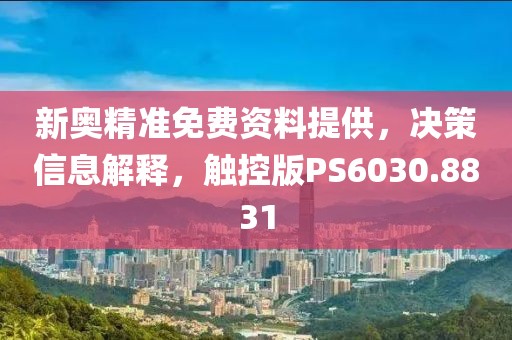新奥精准免费资料提供，决策信息解释，触控版PS6030.8831