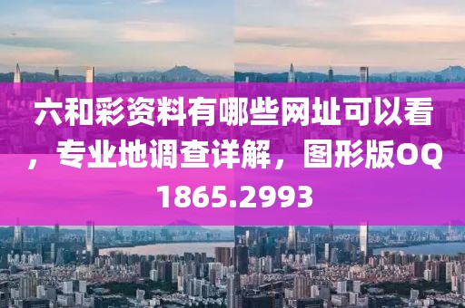 六和彩资料有哪些网址可以看，专业地调查详解，图形版OQ1865.2993