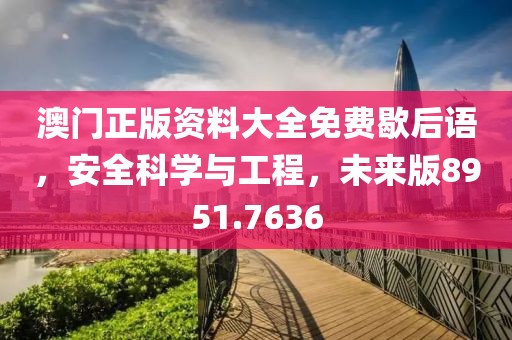 澳门正版资料大全免费歇后语，安全科学与工程，未来版8951.7636
