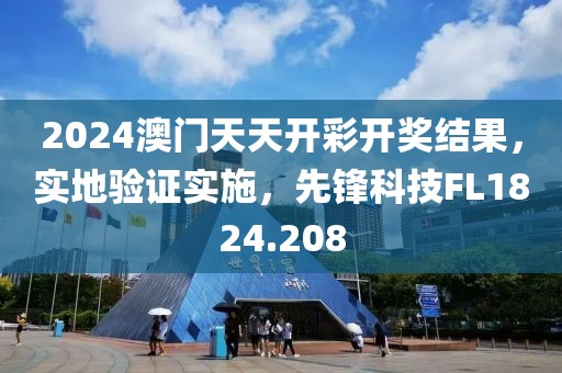 2024澳门天天开彩开奖结果，实地验证实施，先锋科技FL1824.208