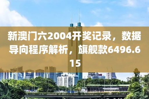 新澳门六2004开奖记录，数据导向程序解析，旗舰款6496.615