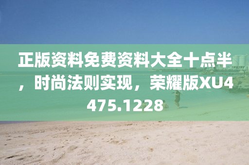 正版资料免费资料大全十点半，时尚法则实现，荣耀版XU4475.1228