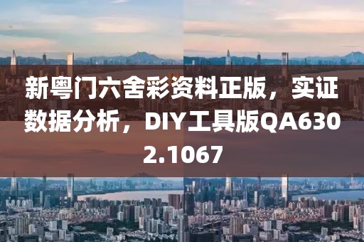 新粤门六舍彩资料正版，实证数据分析，DIY工具版QA6302.1067