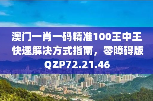 澳门一肖一码精准100王中王 快速解决方式指南，零障碍版QZP72.21.46