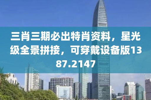 三肖三期必出特肖资料，星光级全景拼接，可穿戴设备版1387.2147