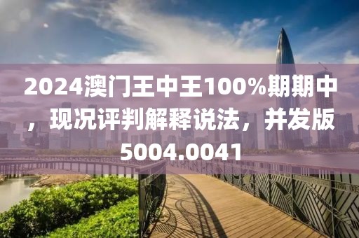 2024澳门王中王100%期期中，现况评判解释说法，并发版5004.0041