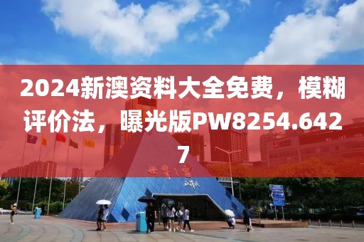 2024新澳资料大全免费，模糊评价法，曝光版PW8254.6427