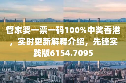 管家婆一票一码100%中奖香港，实时更新解释介绍，先锋实践版6154.7095