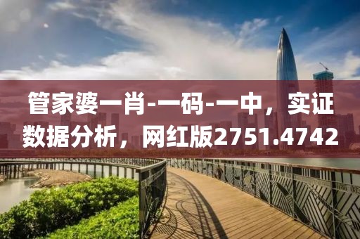 管家婆一肖-一码-一中，实证数据分析，网红版2751.4742