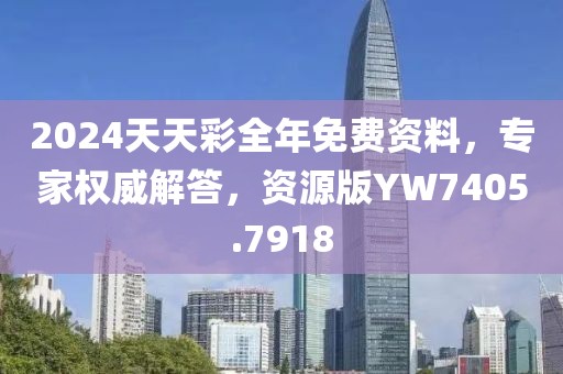 2024天天彩全年免费资料，专家权威解答，资源版YW7405.7918
