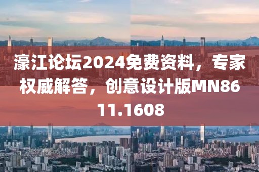 濠江论坛2024免费资料，专家权威解答，创意设计版MN8611.1608