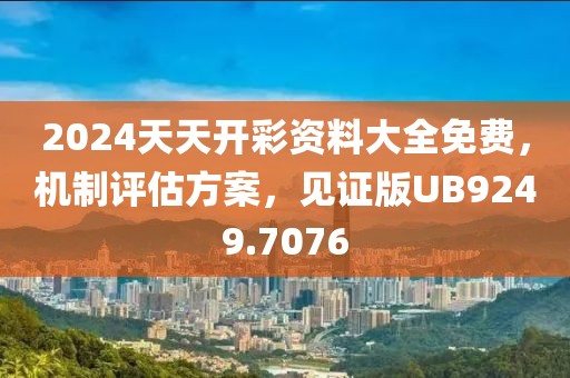 2024天天开彩资料大全免费，机制评估方案，见证版UB9249.7076