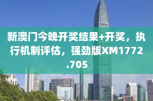 新澳门今晚开奖结果+开奖，执行机制评估，强劲版XM1772.705