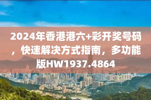 2024年香港港六+彩开奖号码，快速解决方式指南，多功能版HW1937.4864