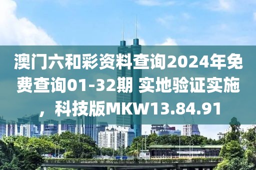 澳门六和彩资料查询2024年免费查询01-32期 实地验证实施，科技版MKW13.84.91