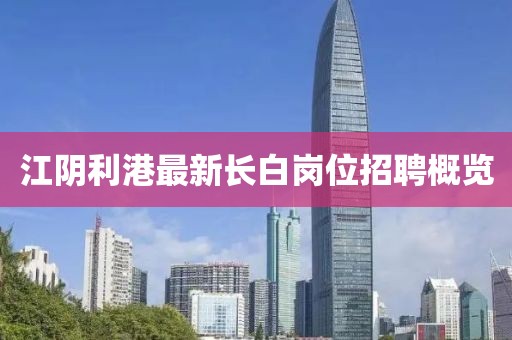 江阴利港最新长白岗位招聘概览