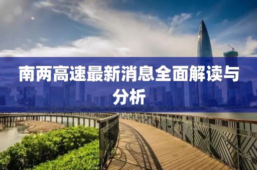 南两高速最新消息全面解读与分析