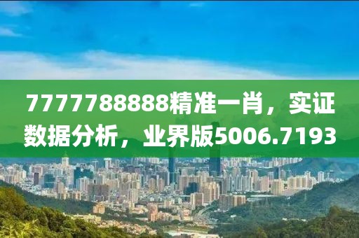 7777788888精准一肖，实证数据分析，业界版5006.7193