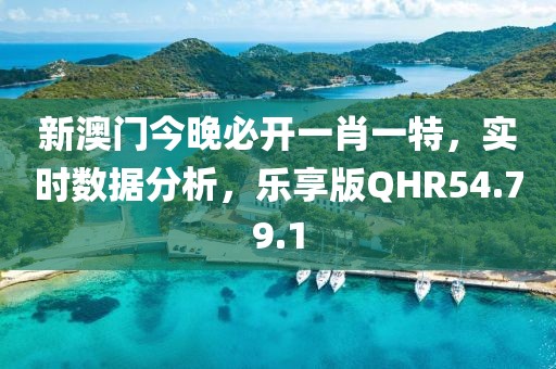 新澳门今晚必开一肖一特，实时数据分析，乐享版QHR54.79.1