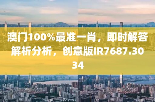 澳门100%最准一肖，即时解答解析分析，创意版IR7687.3034