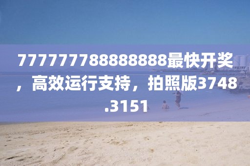 777777788888888最快开奖，高效运行支持，拍照版3748.3151