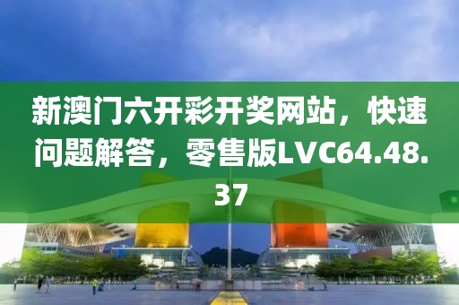 新澳门六开彩开奖网站，快速问题解答，零售版LVC64.48.37