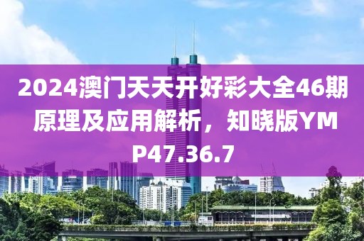 2024澳门天天开好彩大全46期 原理及应用解析，知晓版YMP47.36.7