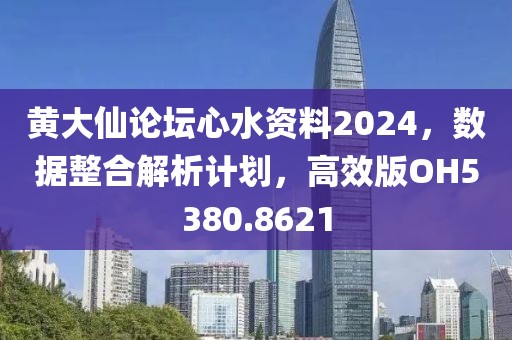 黄大仙论坛心水资料2024，数据整合解析计划，高效版OH5380.8621