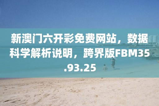 新澳门六开彩免费网站，数据科学解析说明，跨界版FBM35.93.25