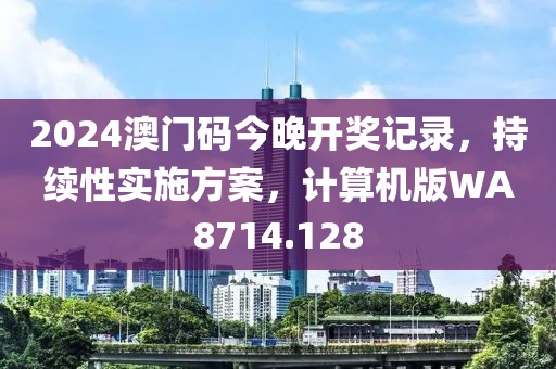 2024澳门码今晚开奖记录，持续性实施方案，计算机版WA8714.128