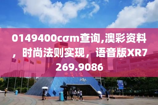 0149400cσm查询,澳彩资料，时尚法则实现，语音版XR7269.9086