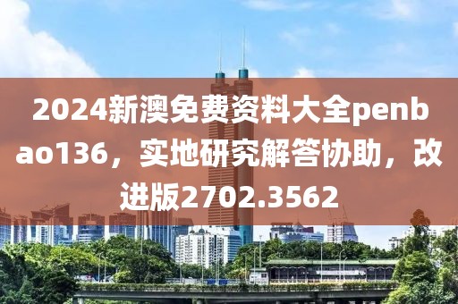2024新澳免费资料大全penbao136，实地研究解答协助，改进版2702.3562