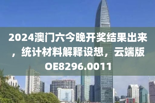 2024澳门六今晚开奖结果出来，统计材料解释设想，云端版OE8296.0011