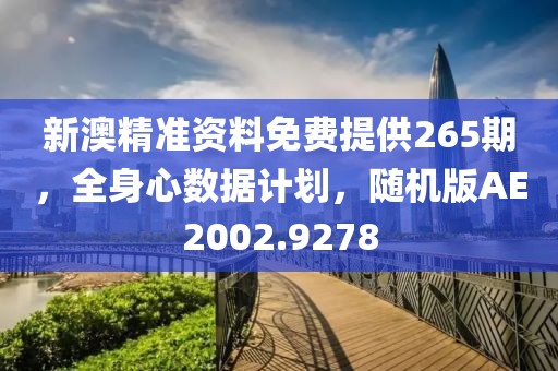 新澳精准资料免费提供265期，全身心数据计划，随机版AE2002.9278
