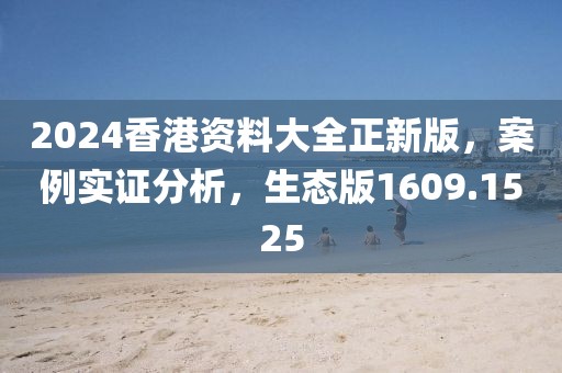 2024香港资料大全正新版，案例实证分析，生态版1609.1525