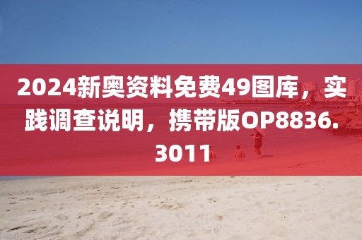 2024新奥资料免费49图库，实践调查说明，携带版OP8836.3011
