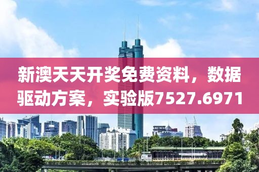 新澳天天开奖免费资料，数据驱动方案，实验版7527.6971