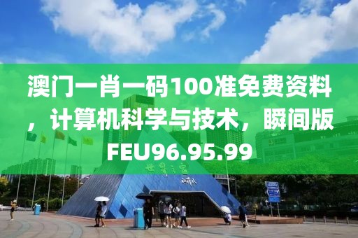 澳门一肖一码100准免费资料，计算机科学与技术，瞬间版FEU96.95.99
