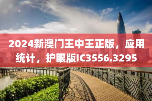 2024新澳门王中王正版，应用统计，护眼版IC3556.3295