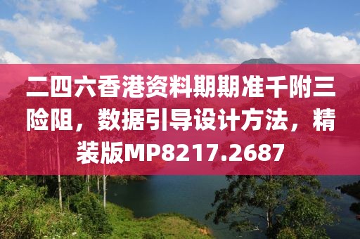 二四六香港资料期期准千附三险阻，数据引导设计方法，精装版MP8217.2687