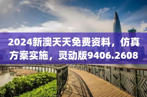 2024新澳天天免费资料，仿真方案实施，灵动版9406.2608