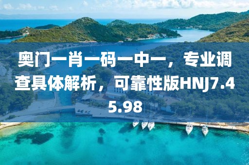奥门一肖一码一中一，专业调查具体解析，可靠性版HNJ7.45.98