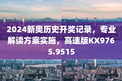 2024新奥历史开奖记录，专业解读方案实施，高速版KX9765.9515
