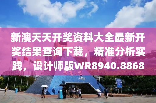 新澳天天开奖资料大全最新开奖结果查询下载，精准分析实践，设计师版WR8940.8868