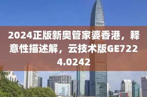 2024正版新奥管家婆香港，释意性描述解，云技术版GE7224.0242