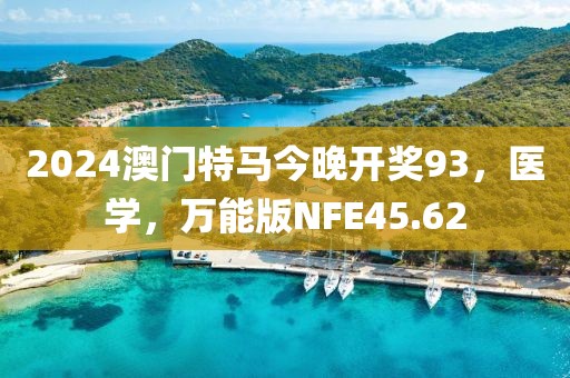2024澳门特马今晚开奖93，医学，万能版NFE45.62