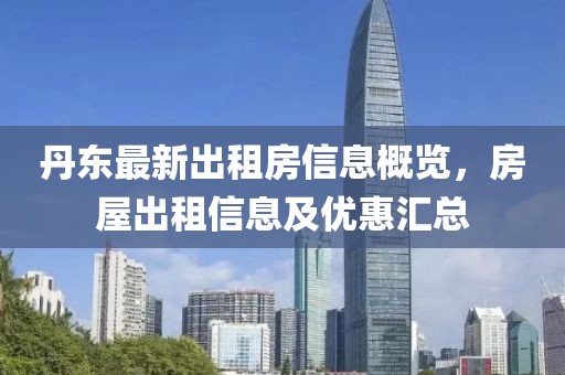 丹东最新出租房信息概览，房屋出租信息及优惠汇总